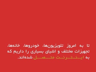 ‫تا‬ِ‫ب‬‫اهرٍز‬،‫ّا‬‫تلَیسیَى‬،‫خَدرٍّا‬،‫ّا‬ًِ‫خا‬
‫تجْیسات‬‫هختلف‬ٍ‫اشیای‬‫بسیاری‬‫را‬‫دارین‬ِ‫ک‬
ِ‫ب‬‫ایــٌــتــرًــت‬‫هتـــصـــل‬‫اًذ‬ُ‫شذ‬.
 