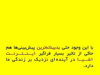 ‫با‬‫ایي‬‫ٍجَد‬‫حتی‬‫تریي‬ًِ‫بذبیٌا‬‫ّا‬‫بیٌی‬‫پیش‬‫ّن‬
‫حاکی‬‫از‬‫تاثیر‬‫بسیار‬‫فراگیر‬‫ایــٌــتــرًــت‬
‫اشــیــا‬‫در‬‫ای‬ ُ‫آیٌذ‬‫ًسدیک‬‫بر‬‫زًذگی‬‫ها‬
‫دارد‬.
 