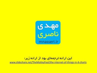‫زیر‬ ِ‫ارائ‬ ‫از‬ ‫بَد‬ ‫ای‬ِ‫ترجو‬ ِ‫ارائ‬ ‫ایي‬:
www.slideshare.net/TheMotleyFool/the-internet-of-things-in-4-charts
 
