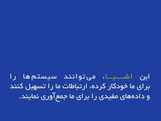 ‫ایي‬‫اشـــیــا‬،‫تَاًٌذ‬ ‫هی‬‫ّا‬ ‫سیستن‬‫را‬
‫برای‬‫ها‬‫خَدکار‬،ُ‫کرد‬‫ارتباطات‬‫ها‬‫را‬‫تسْیل‬‫کٌٌذ‬
ٍ‫ّای‬ُ‫داد‬‫هفیذی‬‫را‬‫برای‬‫ها‬‫آٍری‬‫جوع‬‫ًوایٌذ‬.
 