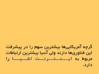 ِ‫گرچ‬‫ّا‬‫آهریکایی‬‫بیشتریي‬‫سْن‬‫را‬‫در‬‫پیشرفت‬
‫ایي‬‫ّا‬‫فٌاٍری‬‫دارًذ‬‫ٍلی‬‫آسیا‬‫بیشتریي‬‫ارتباطات‬
‫هربَط‬ِ‫ب‬‫ایــــٌـــتـــرًـــت‬‫اشـــیــــا‬‫را‬
‫دارد‬.
 