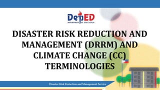DISASTER RISK REDUCTION AND
MANAGEMENT (DRRM) AND
CLIMATE CHANGE (CC)
TERMINOLOGIES
 