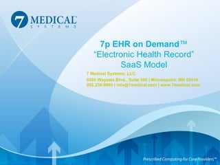7p EHR on Demand ™ “Electronic Health Record” SaaS Model 7 Medical Systems, LLC 5500 Wayzata Blvd., Suite 500 | Minneapolis, MN 55416 952.230.9000 | info@7medical.com | www.7medical.com 