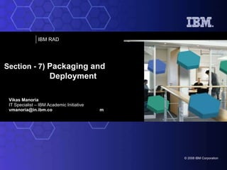 Vikas Manoria IT Specialist – IBM Academic Initiative [email_address] m Section - 7)  Packaging and  Deployment 