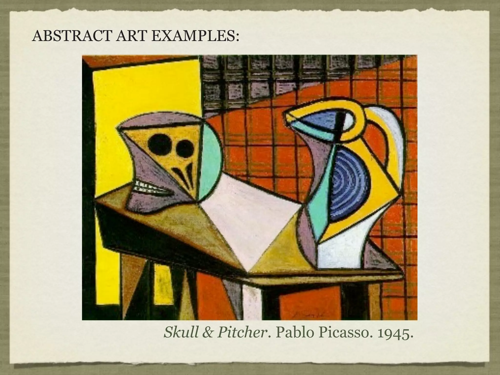 ABSTRACT ART EXAMPLES:




             Skull & Pitcher. Pablo Picasso. 1945.
 