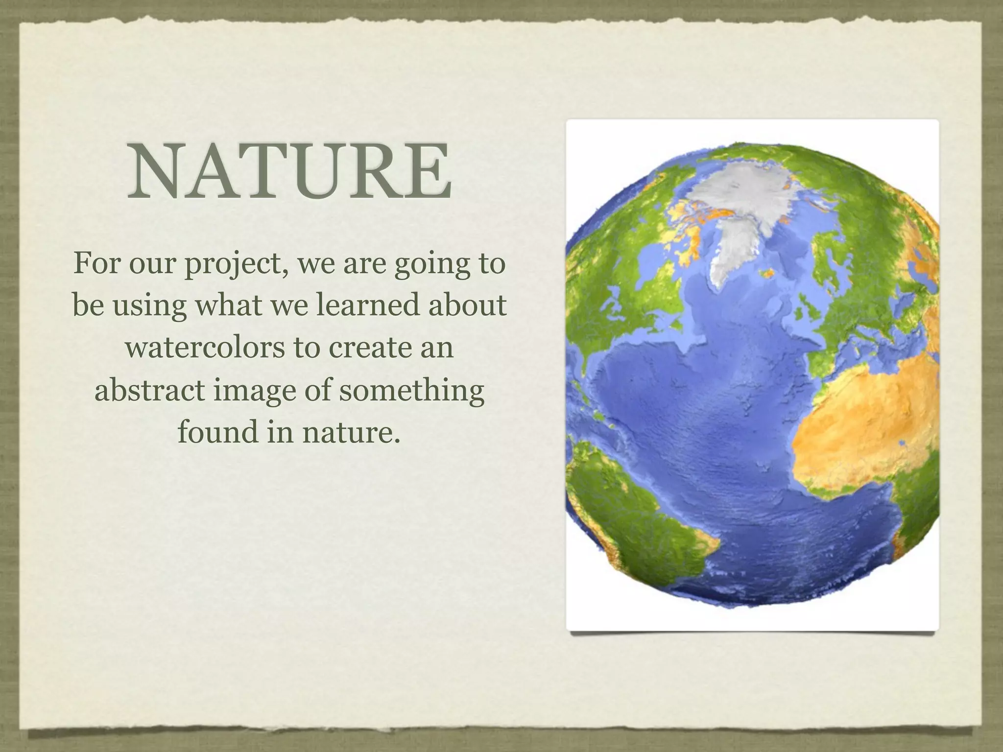 NATURE
For our project, we are going to
be using what we learned about
    watercolors to create an
 abstract image of something
       found in nature.
 