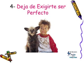 4- Deja de Exigirte ser
Perfecto
