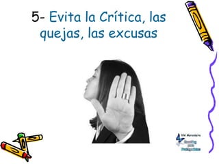 5- Evita la Crítica, las
quejas, las excusas