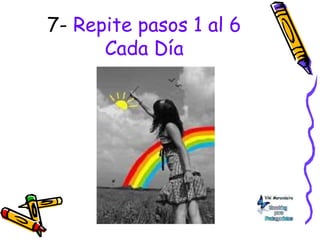 7- Repite pasos 1 al 6
Cada Día