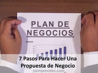 7 Pasos Para Hacer Una
Propuesta de Negocio
siemprendes.com
 