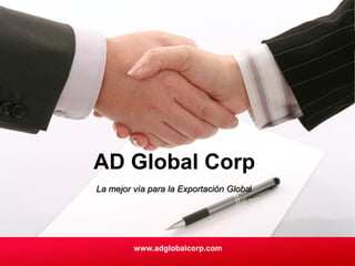 AD Global Corp
La mejor vía para la Exportación Global




         www.adglobalcorp.com
 