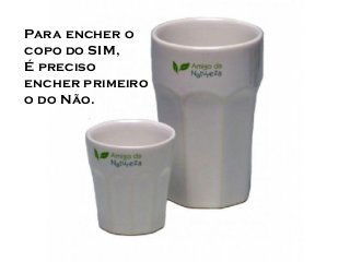Para encher o
copo do SIM,
É preciso
encher primeiro
o do Não.

SIM

NÃO

 