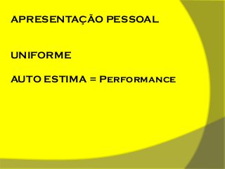 APRESENTAÇÃO PESSOAL

UNIFORME
AUTO ESTIMA = Performance

 