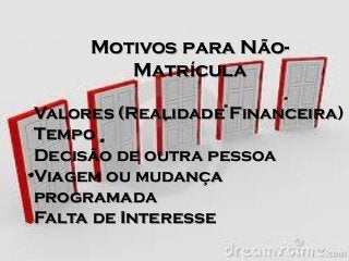 Motivos para NãoMatrícula
Valores (Realidade Financeira)
Tempo
Decisão de outra pessoa
Viagem ou mudança
programada
Falta de Interesse

 