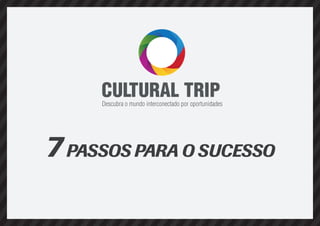 CULTURAL TRIP

Descubra o mundo interconectado por oportunidades

7 PASSOS PARA O SUCESSO

 