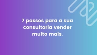 7 PASSOS PARA SUA CONSULTORIA VENDER MUITO MAIS (1).pdf
