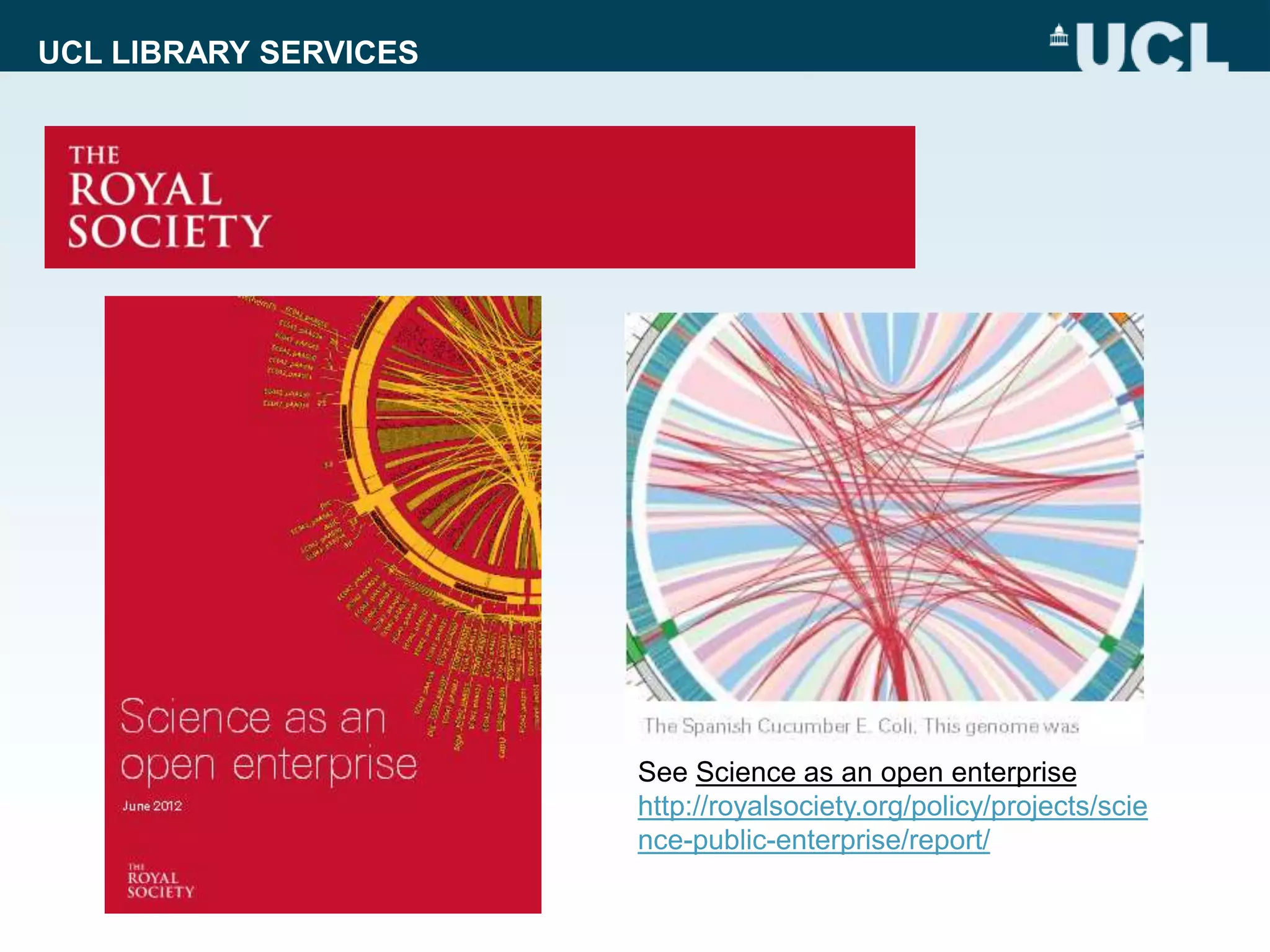 UCL LIBRARY SERVICES
See Science as an open enterprise
http://royalsociety.org/policy/projects/scie
nce-public-enterprise/report/
 