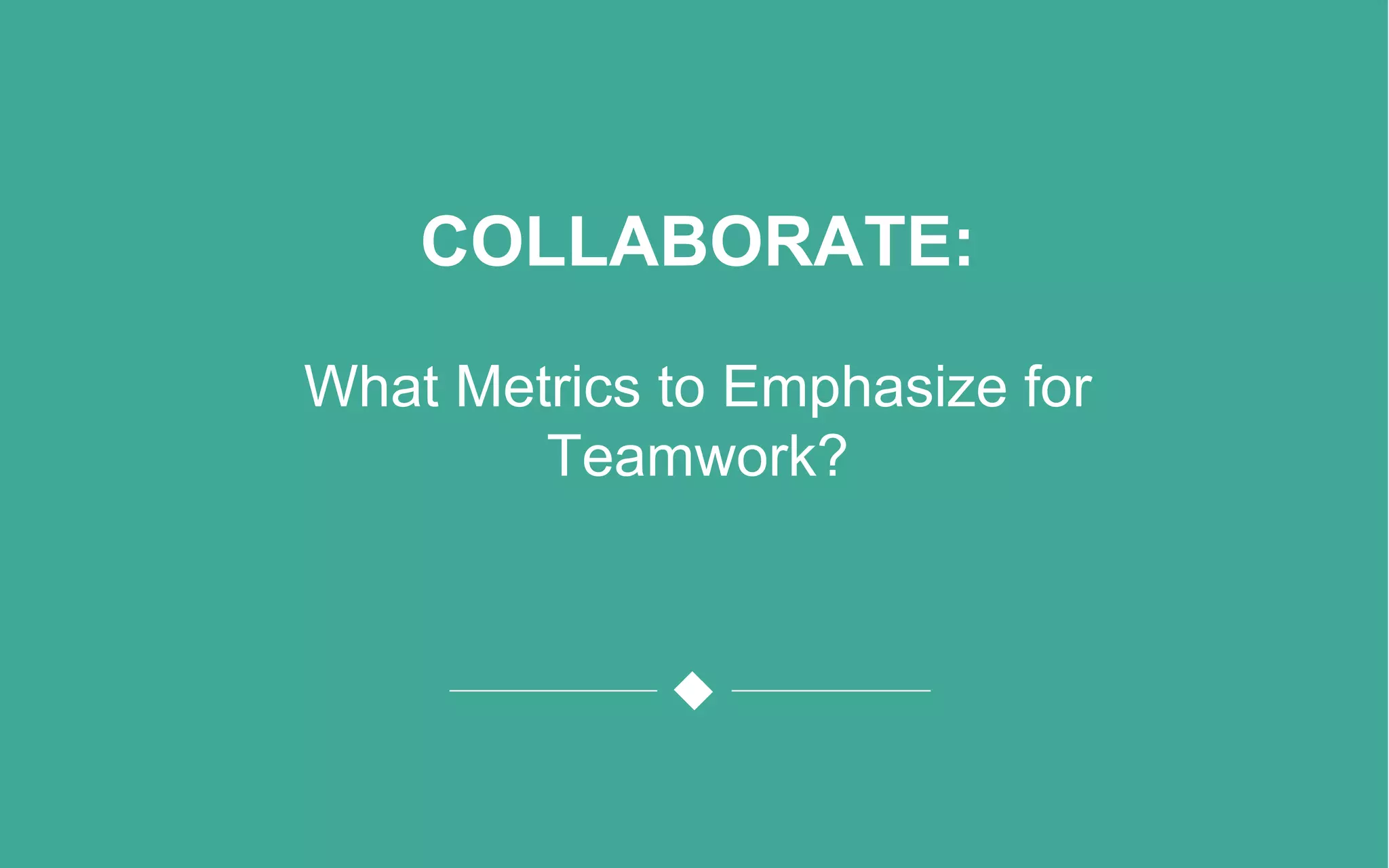 COLLABORATE:
What Metrics to Emphasize for
Teamwork?
 