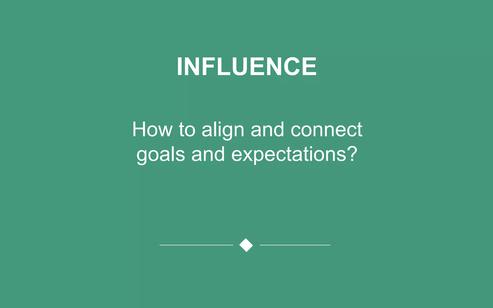 INFLUENCE
How to align and connect
goals and expectations?
 
