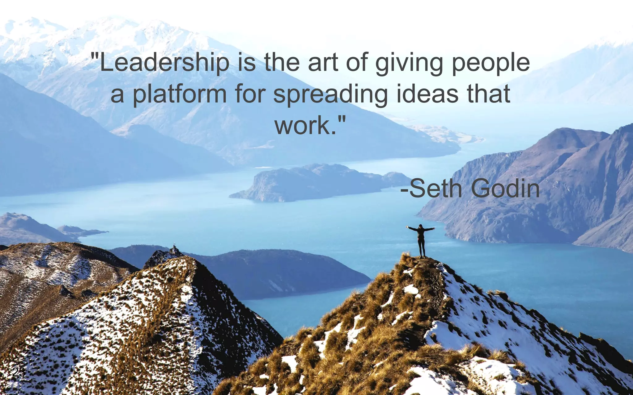 "Leadership is the art of giving people
a platform for spreading ideas that
work."
-Seth Godin
23
 