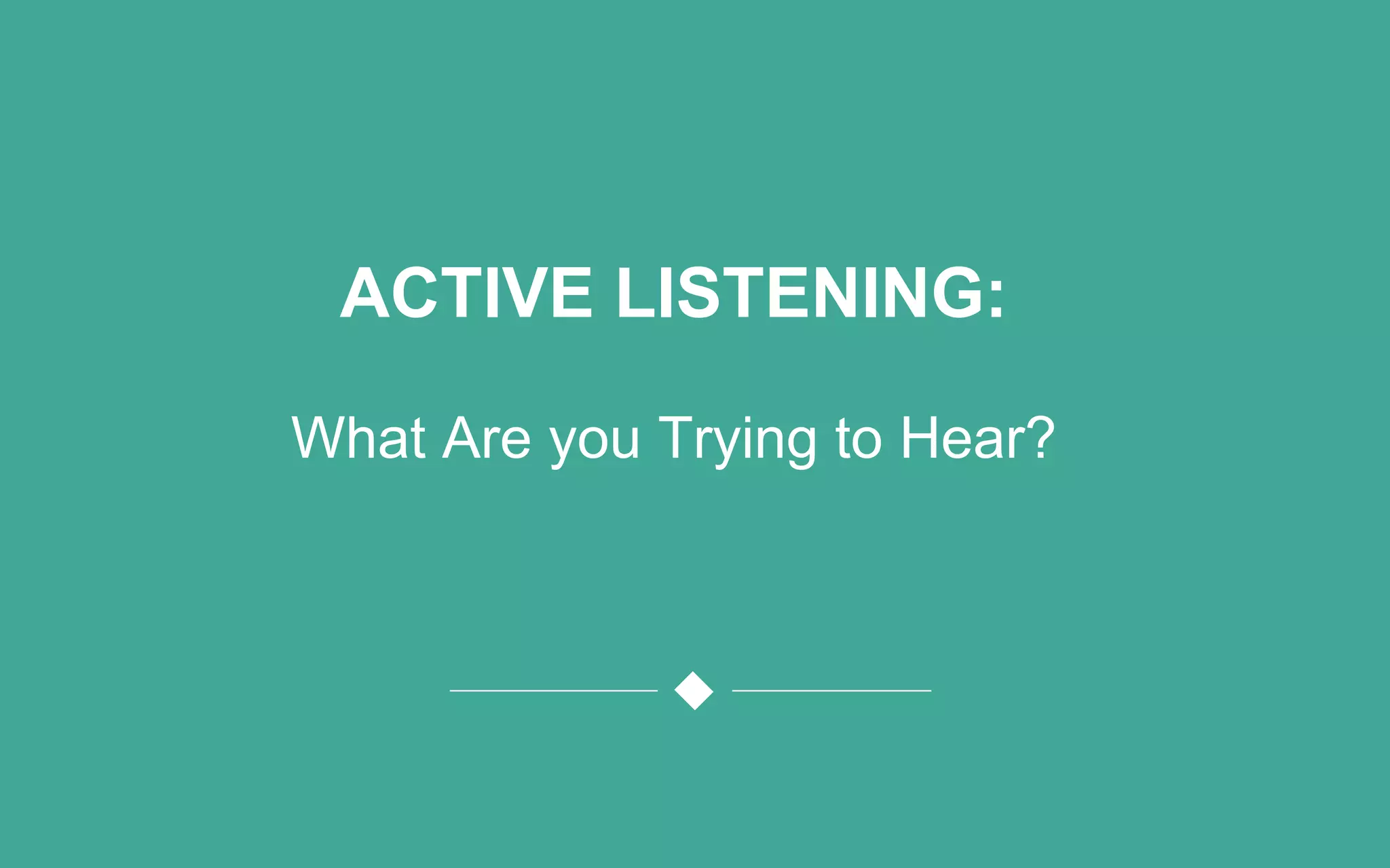 ACTIVE LISTENING:
What Are you Trying to Hear?
 