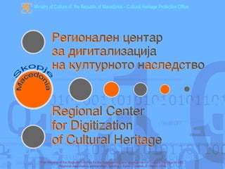 Ministry of Culture of the Republic of Macedonia – Cultural Heritage Protection Office




   First Meeting of the Regional Centres for the Safeguarding and Management of Cultural Heritage in SEE:
                 Regional cooperation, partnerships, funding – Zadar (Croatia), 23 March 2012
 