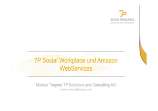 7P Social Workplace und Amazon
WebServices
Markus Timpner 7P Solutions and Consulting AG
(markus.timpner@7p-group.com)
 