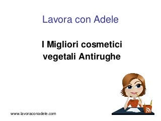 Lavora con Adele 
I Migliori cosmetici 
vegetali Antirughe 
www.lavoraconadele.com 
 