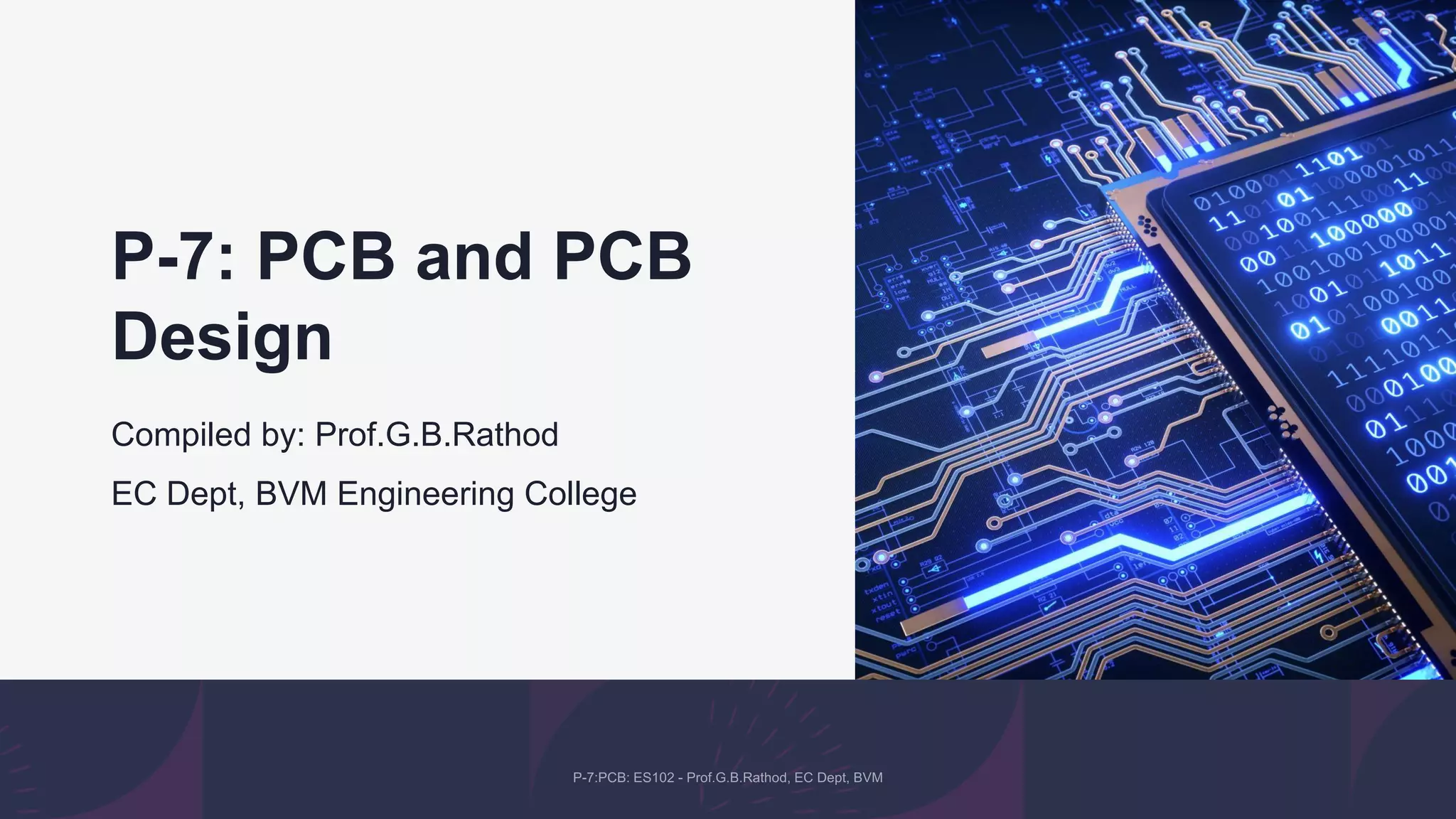 P-7: PCB and PCB
Design
Compiled by: Prof.G.B.Rathod
EC Dept, BVM Engineering College
 