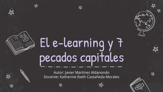 El e-learning y 7
pecados capitales
Autor: Javier Martínez Aldanondo
Docente: Katherine Ibeth Castañeda Morales
 