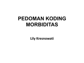 PEDOMAN KODING
MORBIDITAS
Lily Kresnowati
 