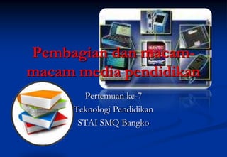 Pembagian dan macam-
macam media pendidikan
       Pertemuan ke-7
     Teknologi Pendidikan
      STAI SMQ Bangko
 