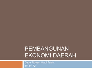 PEMBANGUNAN
EKONOMI DAERAH
Dede Ridwan Nurul Falah
11141172
 