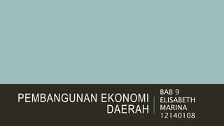PEMBANGUNAN EKONOMI
DAERAH
BAB 9
ELISABETH
MARINA
12140108
 
