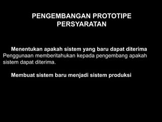 Menentukan apakah sistem yang baru dapat diterima
Penggunaan memberitahukan kepada pengembang apakah
sistem dapat diterima.
Membuat sistem baru menjadi sistem produksi
PENGEMBANGAN PROTOTIPE
PERSYARATAN
 