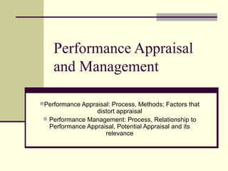 Performance Appraisal
    and Management

Performance Appraisal: Process, Methods; Factors that
                  distort appraisal
  Performance Management: Process, Relationship to
   Performance Appraisal, Potential Appraisal and its
                     relevance
 