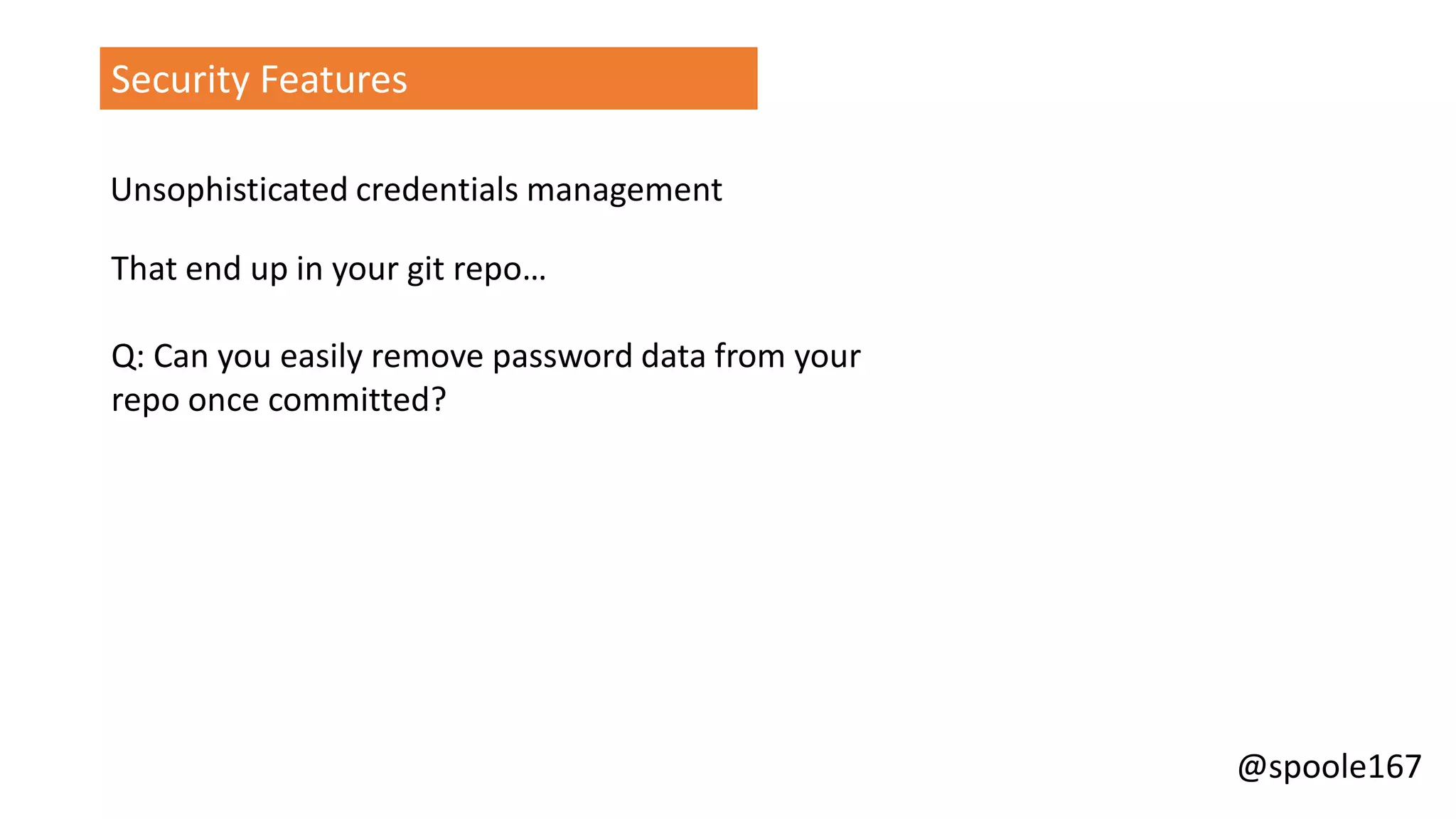 @spoole167
Security Features
Unsophisticated credentials management
That end up in your git repo…
Q: Can you easily remove password data from your
repo once committed?
 