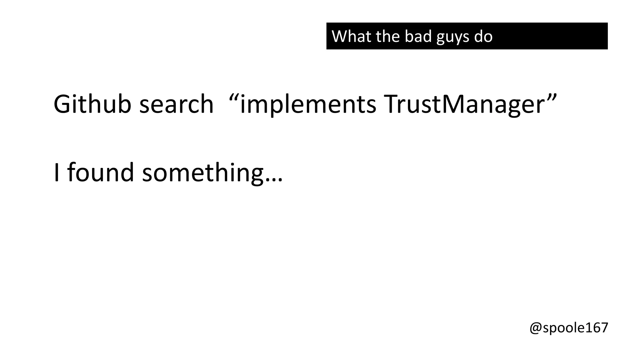 @spoole167
Github search “implements TrustManager”
I found something…
What the bad guys do
 