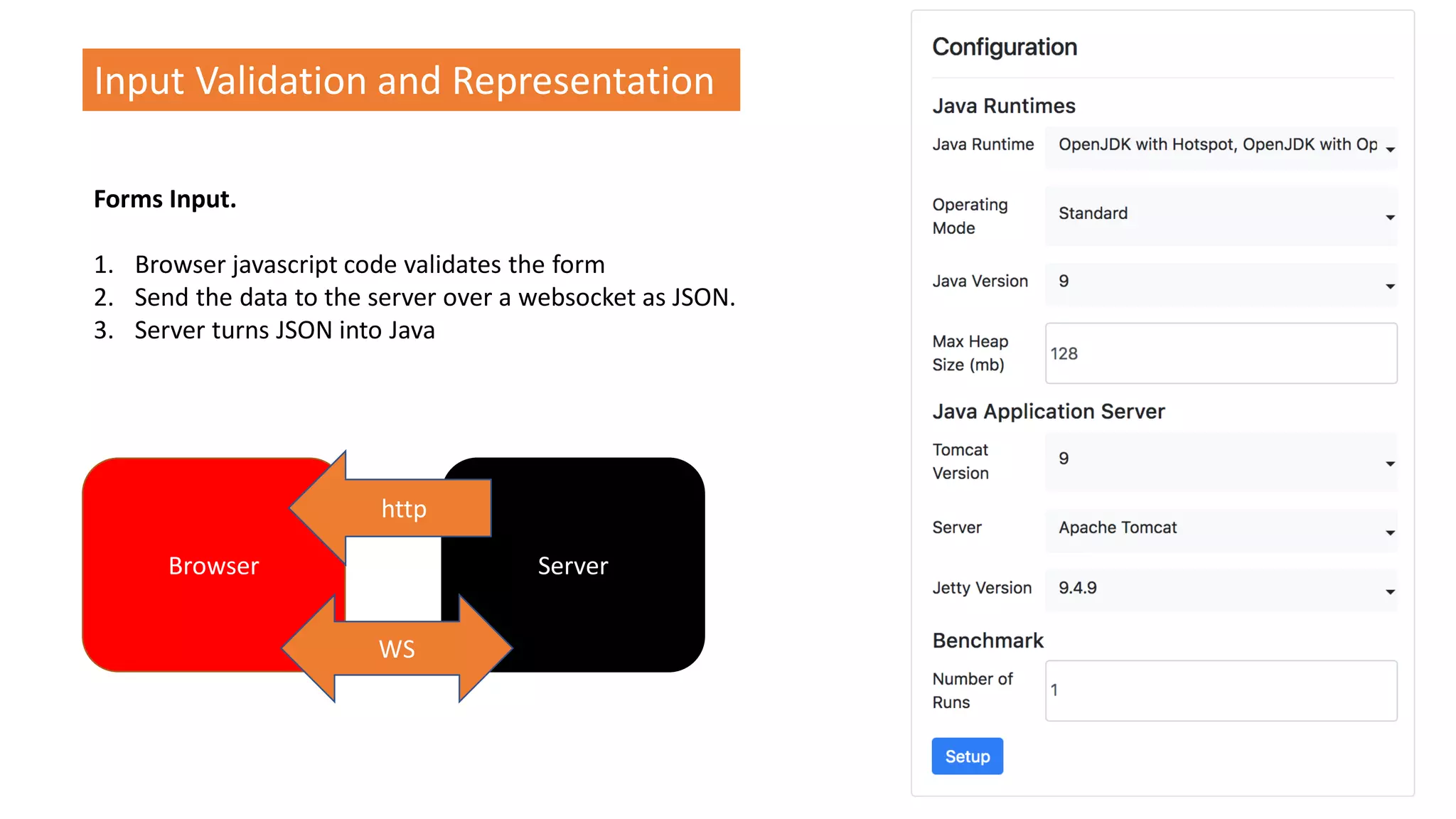 @spoole167
Input Validation and Representation
Forms Input.
1. Browser javascript code validates the form
2. Send the data to the server over a websocket as JSON.
3. Server turns JSON into Java
Browser Server
WS
http
 