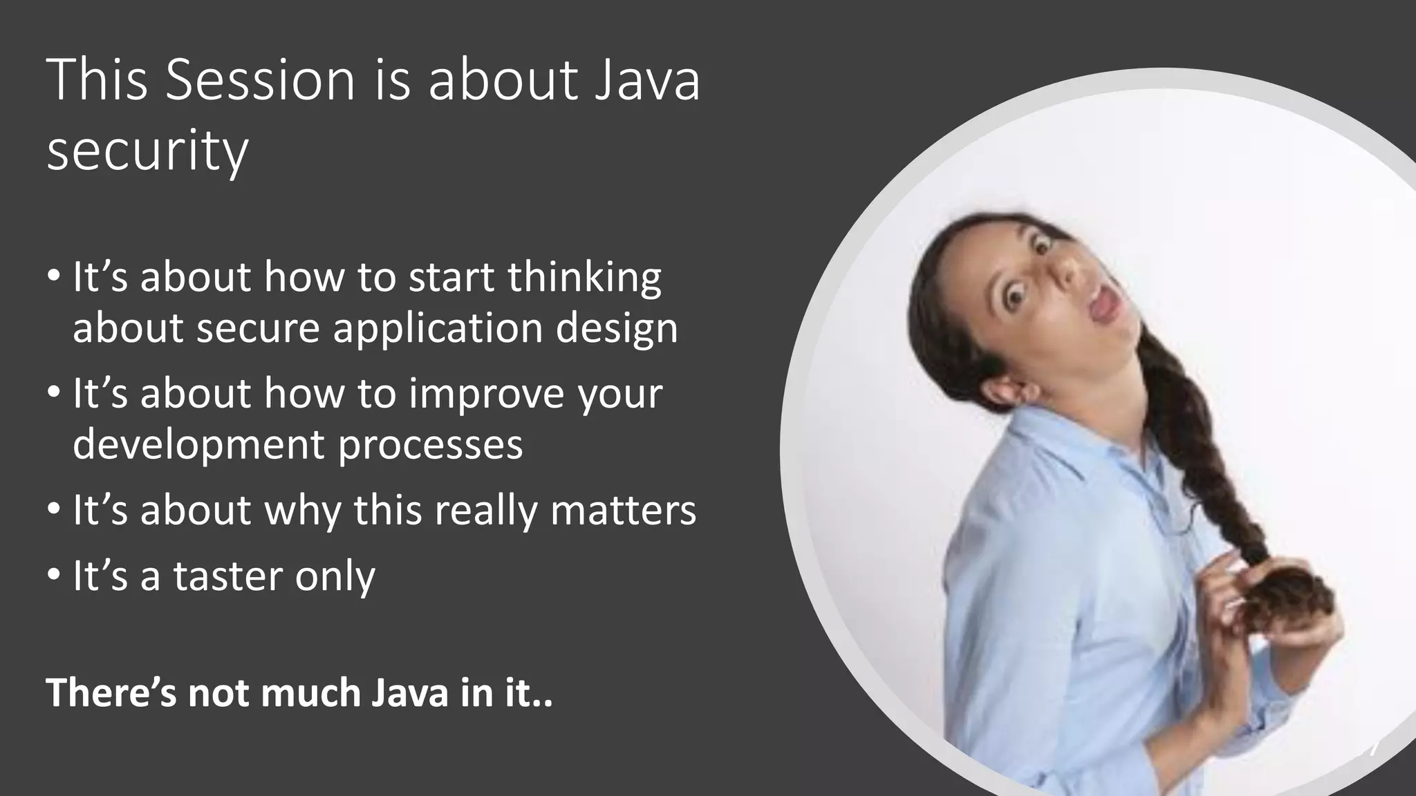 @spoole167
This Session is about Java
security
• It’s about how to start thinking
about secure application design
• It’s about how to improve your
development processes
• It’s about why this really matters
• It’s a taster only
There’s not much Java in it..
 