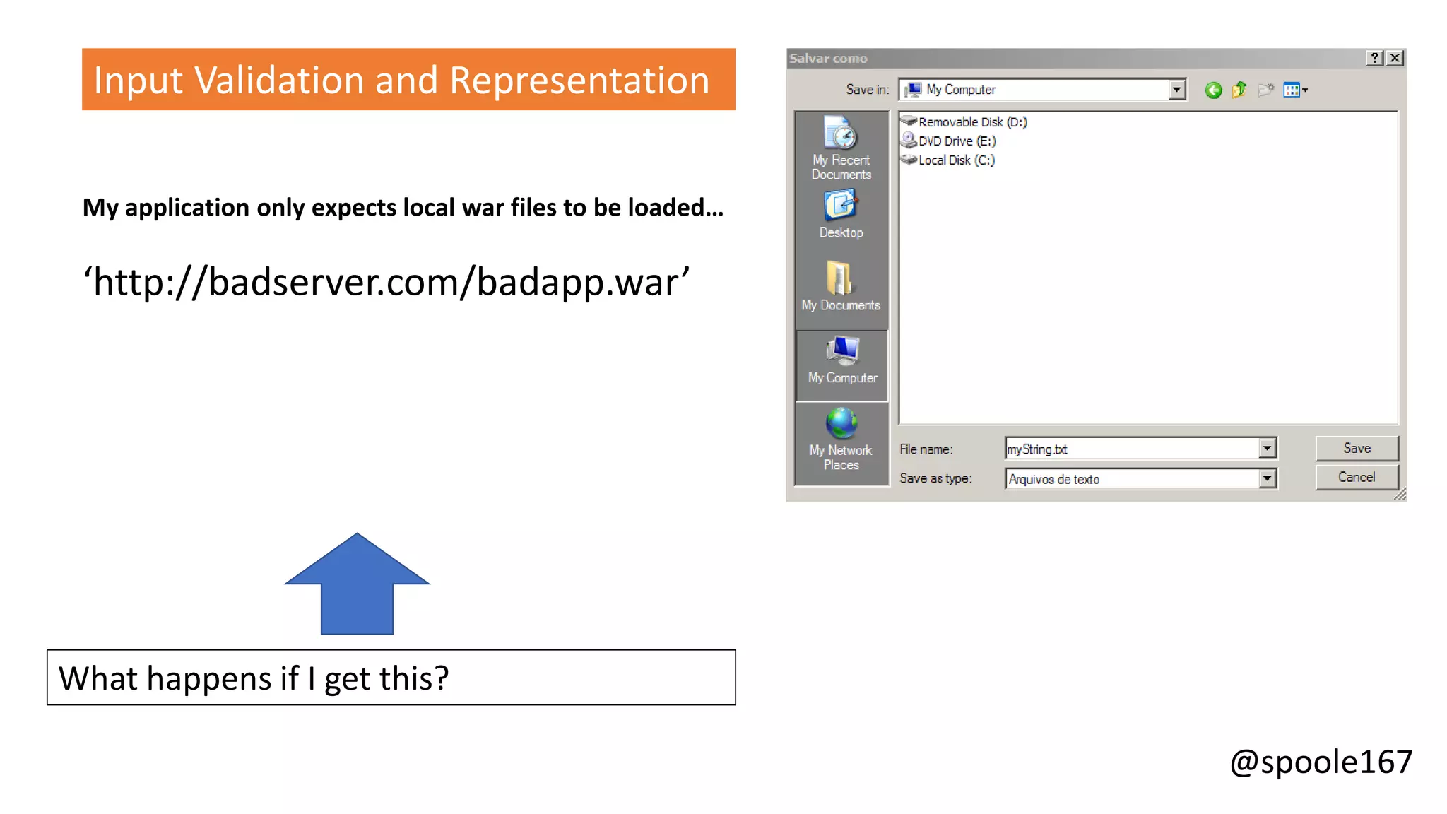 @spoole167
Input Validation and Representation
My application only expects local war files to be loaded…
‘http://badserver.com/badapp.war’
What happens if I get this?
 