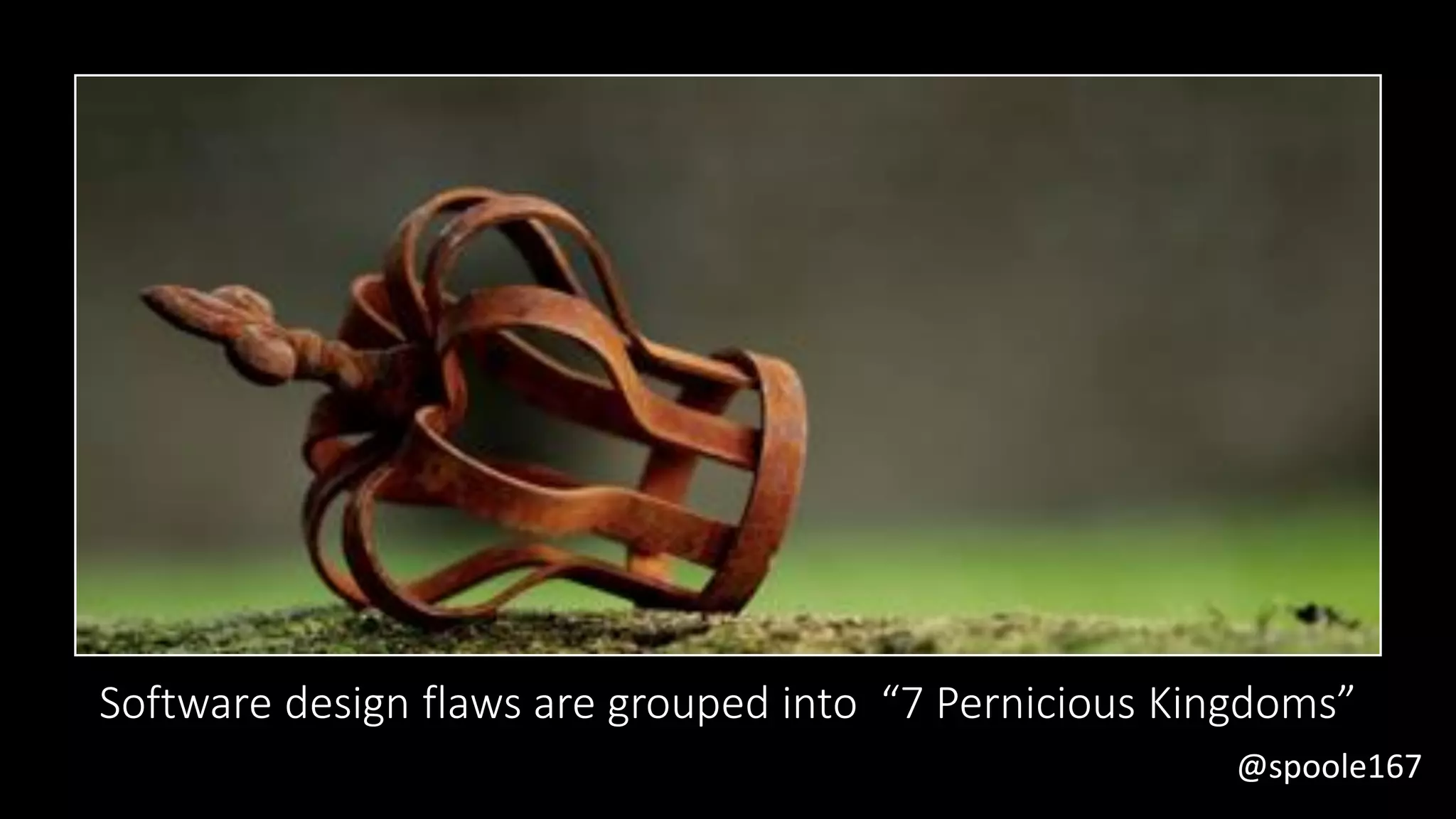 @spoole167
Software design flaws are grouped into “7 Pernicious Kingdoms”
 
