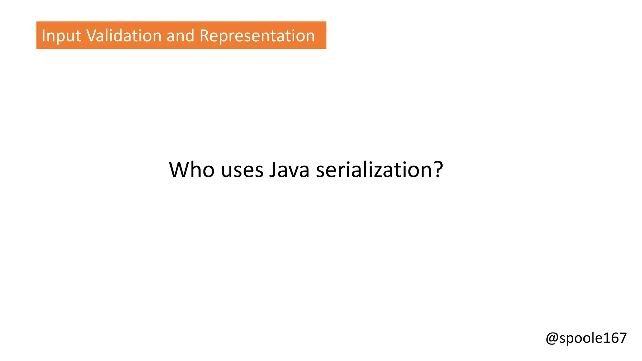 @spoole167
Input Validation and Representation
Who uses Java serialization?
 