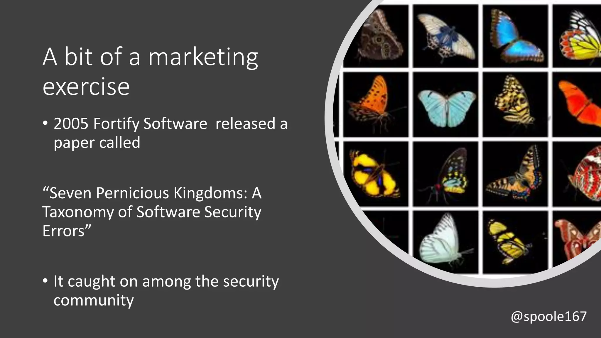 @spoole167
A bit of a marketing
exercise
• 2005 Fortify Software released a
paper called
“Seven Pernicious Kingdoms: A
Taxonomy of Software Security
Errors”
• It caught on among the security
community
 