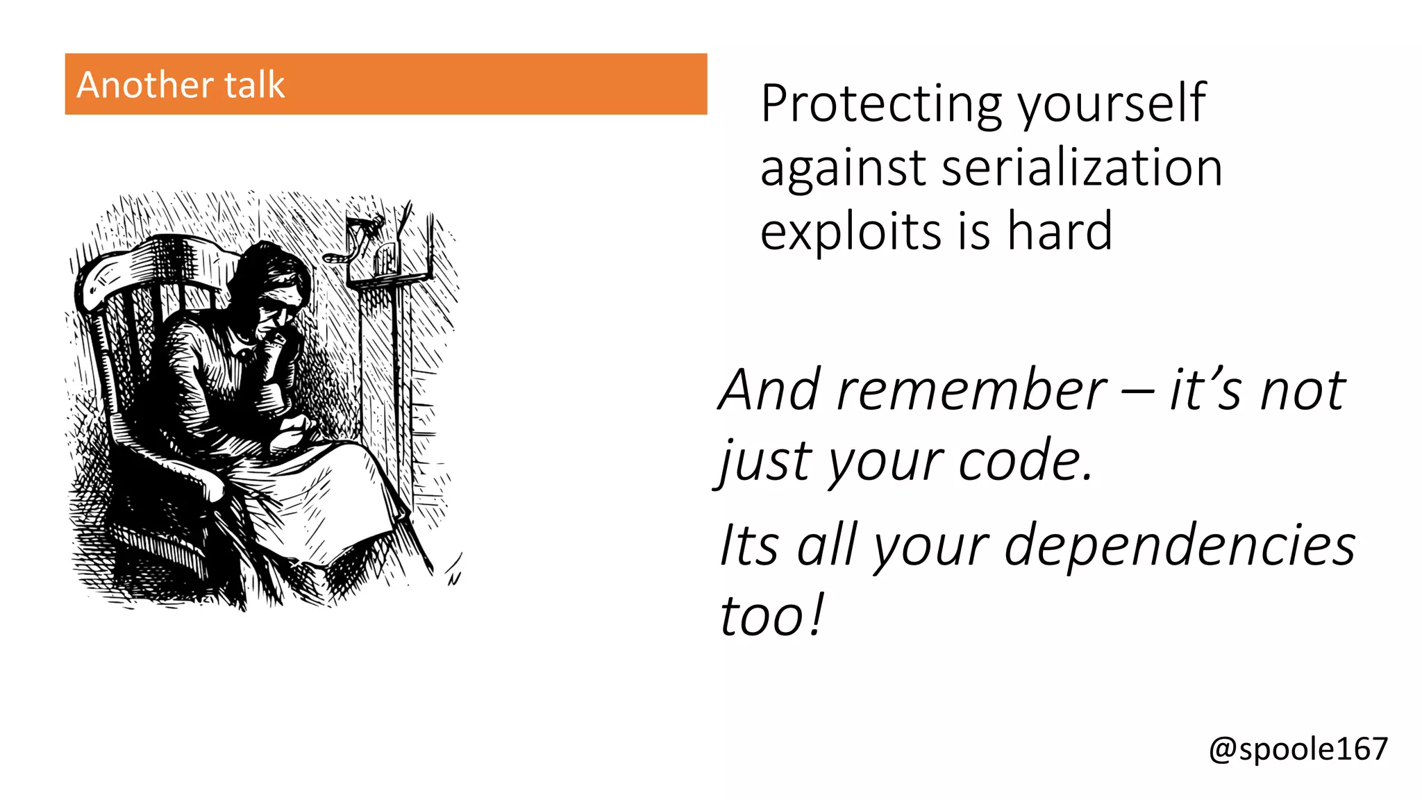 @spoole167
Protecting yourself
against serialization
exploits is hard
And remember – it’s not
just your code.
Its all your dependencies
too!
Another talk
 
