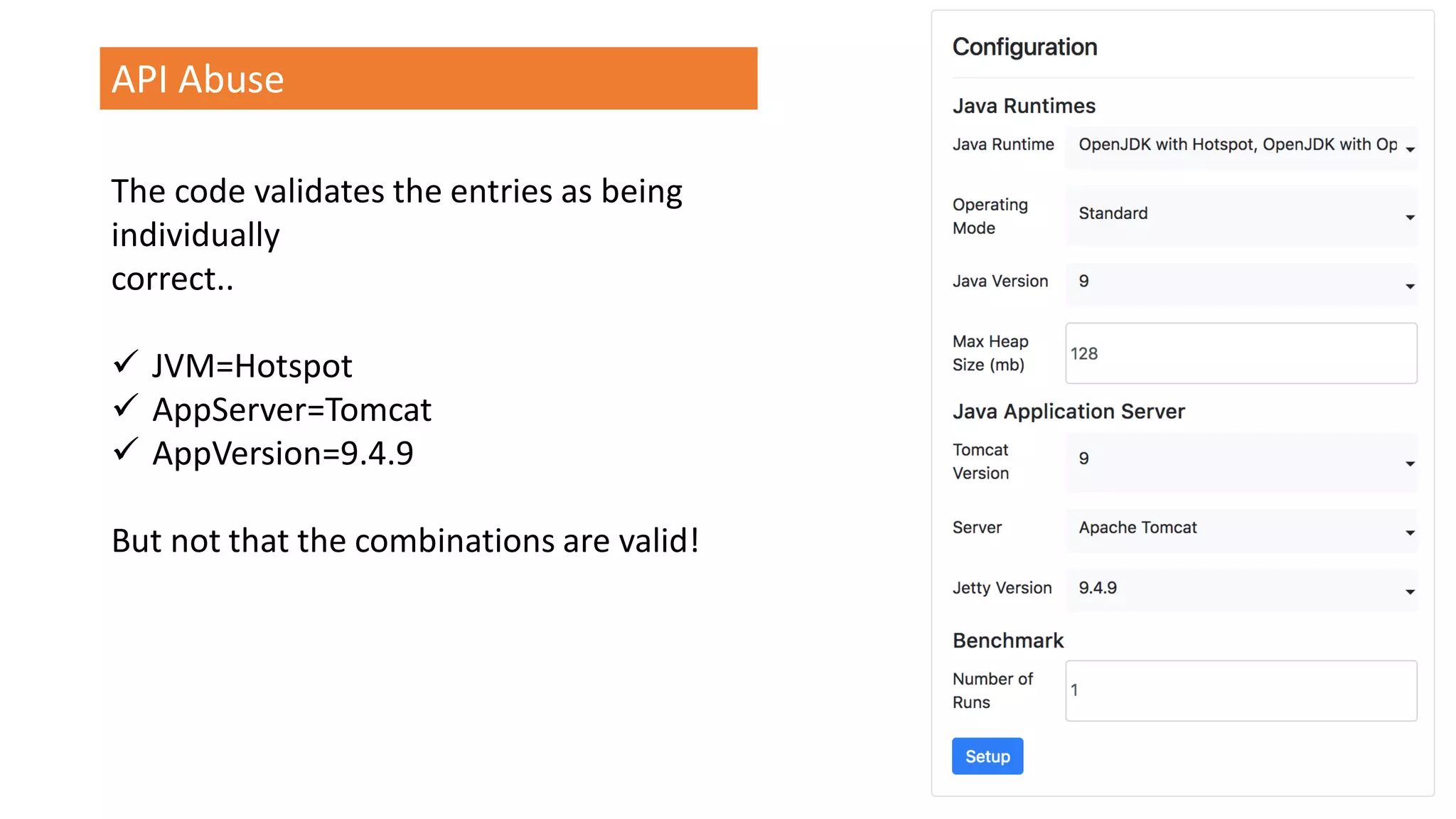@spoole167
API Abuse
The code validates the entries as being
individually
correct..
✓ JVM=Hotspot
✓ AppServer=Tomcat
✓ AppVersion=9.4.9
But not that the combinations are valid!
 
