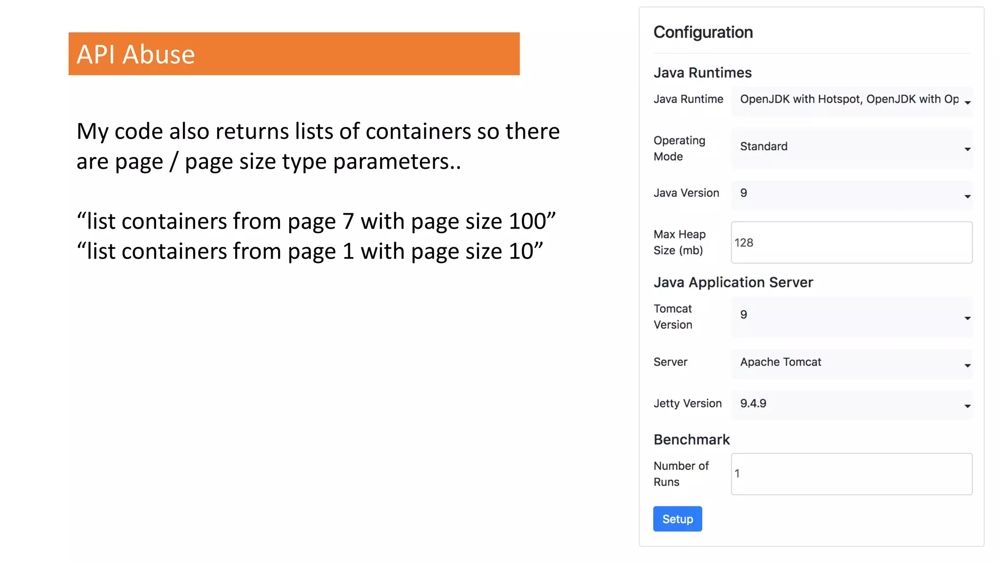 @spoole167
API Abuse
My code also returns lists of containers so there
are page / page size type parameters..
“list containers from page 7 with page size 100”
“list containers from page 1 with page size 10”
 