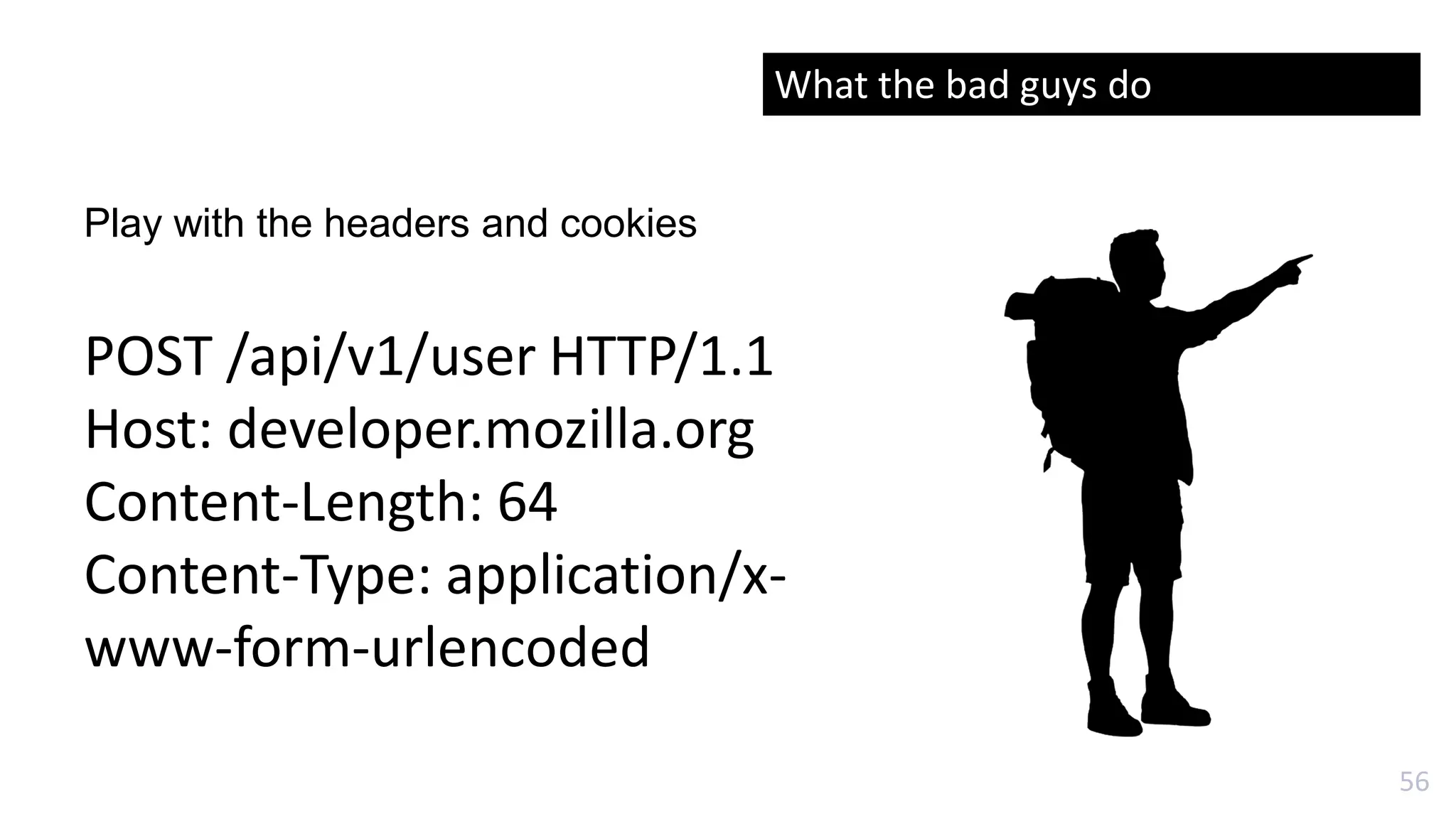 56
Play with the headers and cookies
POST /api/v1/user HTTP/1.1
Host: developer.mozilla.org
Content-Length: 64
Content-Type: application/x-
www-form-urlencoded
What the bad guys do
 