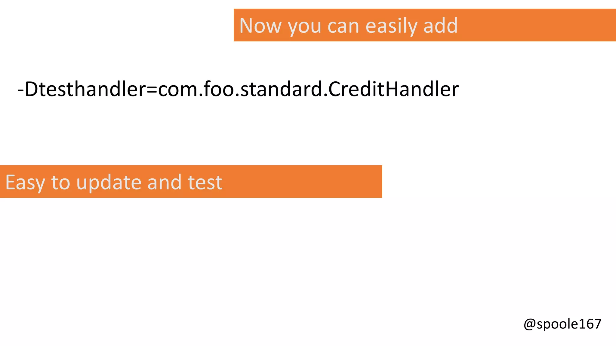 @spoole167
-Dtesthandler=com.foo.standard.CreditHandler
Now you can easily add
Easy to update and test
 